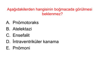 Aşağıdakilerden hangisinin boğmacada görülmesi beklenmez?  Pnömotoraks Atelektazi Ensefalit İntraventriküler kanama Pnömoni 