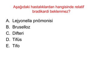 Aşağıdaki hastalıklardan hangisinde relatif bradikardi beklenmez?  Lejyonella pnömonisi Bruselloz Difteri Tifüs Tifo 
