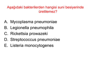 Aşağıdaki bakterilerden hangisi suni besiyerinde üretilemez?  Mycoplasma pneumoniae Legionella pneumophila Rickettsia prowazeki Streptococcus pneumoniae Listeria monocytogenes 