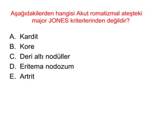Aşağıdakilerden hangisi Akut romatizmal ateşteki major JONES kriterlerinden değildir?  Kardit Kore Deri altı nodüller Eritema nodozum Artrit 