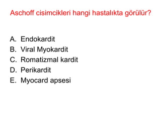 Aschoff cisimcikleri hangi hastalıkta görülür?  Endokardit Viral Myokardit Romatizmal kardit Perikardit Myocard apsesi 