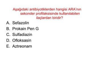 Aşağıdaki antibiyotiklerden hangisi ARA’nın sekonder profilaksisinde kullanılabilen ilaçlardan biridir?  Sefazolin Prokain Pen G Sulfadiazin Ofloksasin Aztreonam 