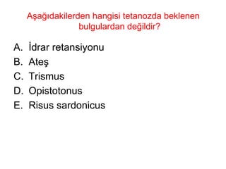 Aşağıdakilerden hangisi tetanozda beklenen bulgulardan değildir?  İdrar retansiyonu Ateş Trismus Opistotonus Risus sardonicus 