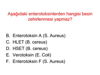 Aşağıdaki enterotoksinlerden hangisi besin zehirlenmesi yapmaz? Enterotoksin A (S. Aureus) HLET (B. cereus) HSET (B. cereus) Verotoksin (E. Coli) Enterotoksin F (S. Aureus) 