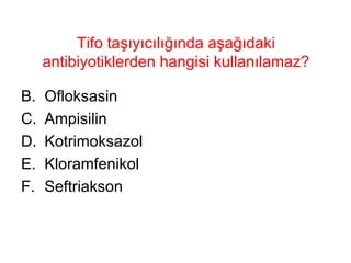 Tifo taşıyıcılığında aşağıdaki antibiyotiklerden hangisi kullanılamaz? Ofloksasin Ampisilin Kotrimoksazol Kloramfenikol Seftriakson  