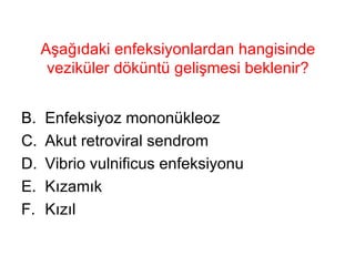 Aşağıdaki enfeksiyonlardan hangisinde veziküler döküntü gelişmesi beklenir? Enfeksiyoz mononükleoz Akut retroviral sendrom Vibrio vulnificus enfeksiyonu Kızamık Kızıl 