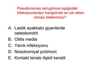 Pseudomonas aeruginosa aşağıdaki infeksiyonlardan hangisinde en sık etken olması beklenmez?  Lastik ayakkabı giyenlerde osteokondrit Otitis media Yanık infeksiyonu Nosokomiyal pnömoni Kontakt lensle ilişkili keratit 