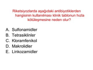 Riketsiyozlarda aşağıdaki antibiyotiklerden hangisinin kullanılması klinik tablonun hızla kötüleşmesine neden olur?  Sulfonamidler Tetrasiklinler Kloramfenikol Makrolidler Linkozamidler 