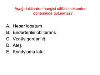 Aşağıdakilerden hangisi sifilizin sekonder döneminde bulunmaz?  Hepar lobatum Endarteritis obliterans Venüs gerdanlığı Ateş Kondyloma lata 