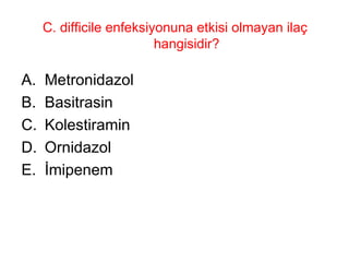 C. difficile enfeksiyonuna etkisi olmayan ilaç hangisidir? Metronidazol Basitrasin Kolestiramin Ornidazol İmipenem 