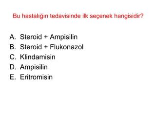 Bu hastalığın tedavisinde ilk seçenek hangisidir? Steroid + Ampisilin Steroid + Flukonazol Klindamisin Ampisilin Eritromisin 