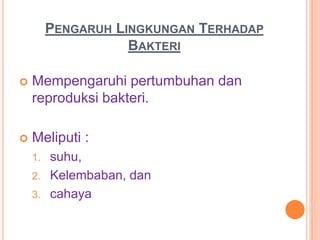 PENGARUH LINGKUNGAN TERHADAP
BAKTERI
 Mempengaruhi pertumbuhan dan
reproduksi bakteri.
 Meliputi :
1. suhu,
2. Kelembaban, dan
3. cahaya
 