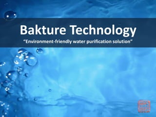 Bakture Technology
“Environment-friendly water purification solution”
 