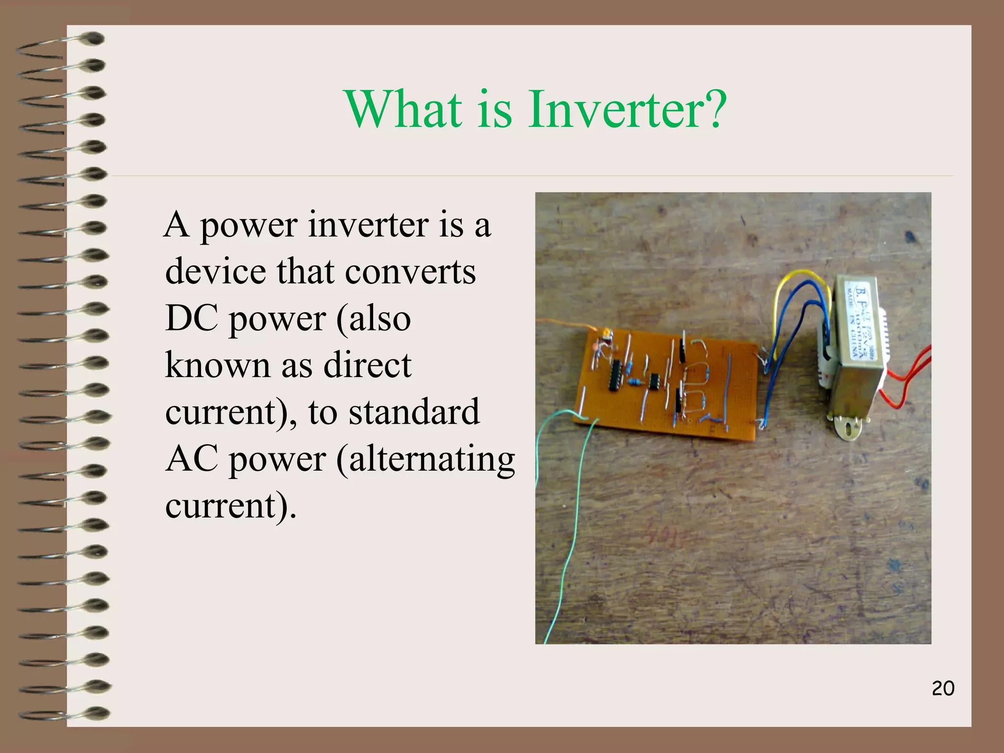 What is Inverter?
A power inverter is a
device that converts
DC power (also
known as direct
current), to standard
AC power (alternating
current).
20
 