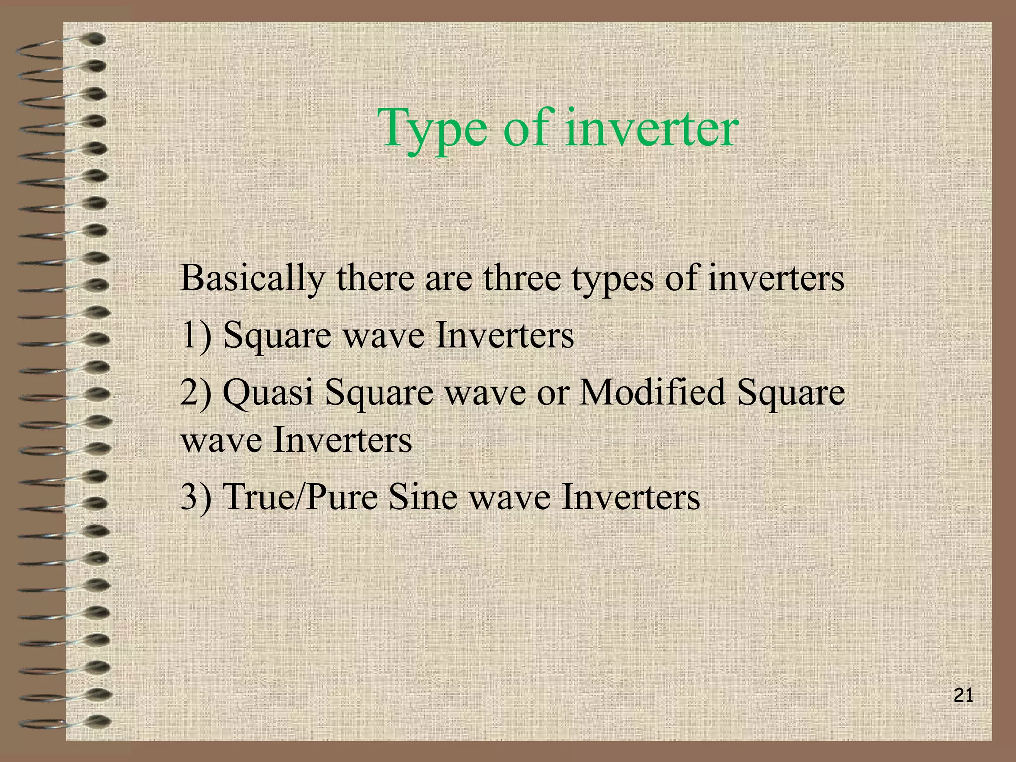 Type of inverter
Basically there are three types of inverters
1) Square wave Inverters
2) Quasi Square wave or Modified Square
wave Inverters
3) True/Pure Sine wave Inverters
21
 