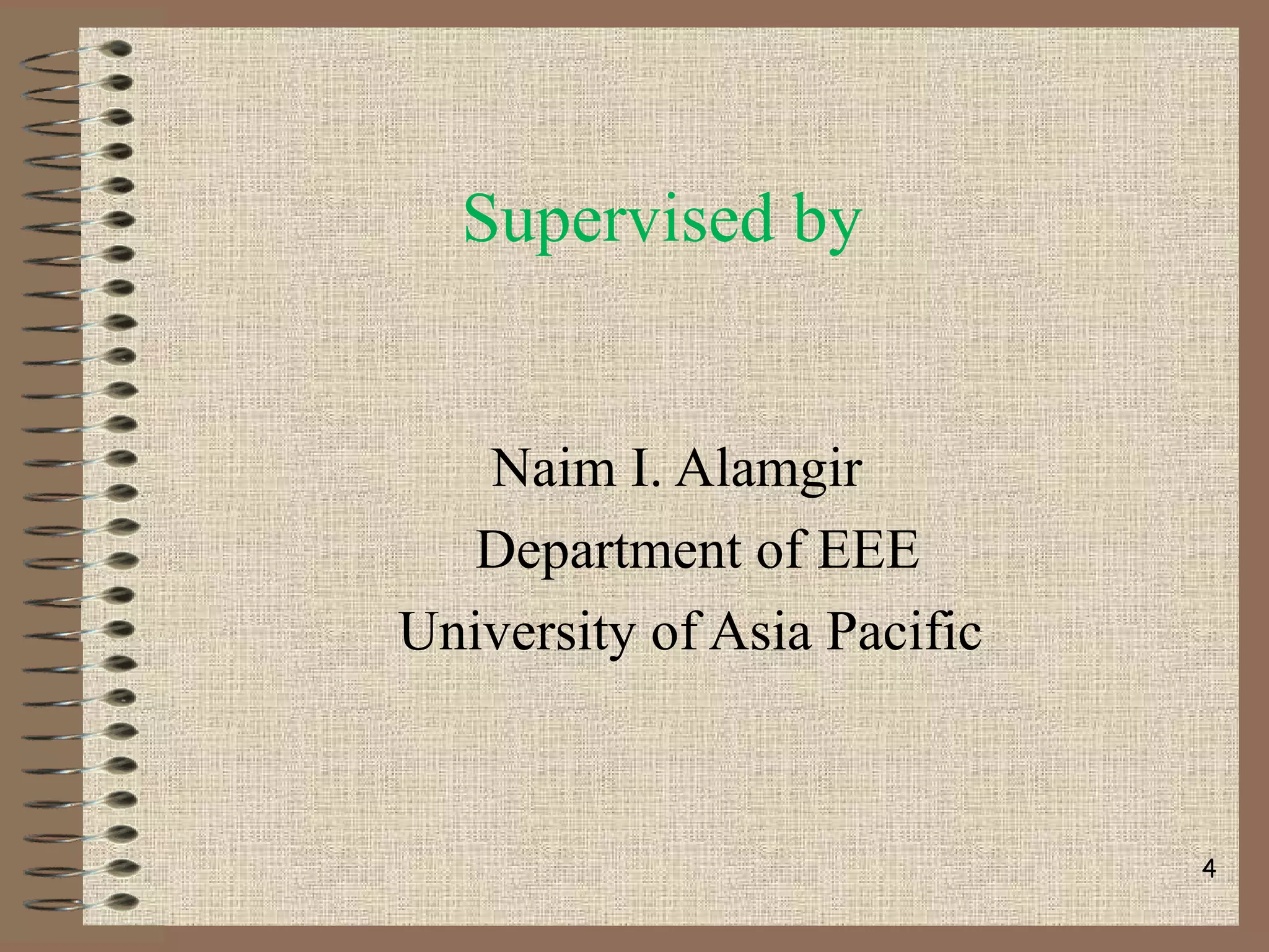 Supervised by
Naim I. Alamgir
Department of EEE
University of Asia Pacific
4
 