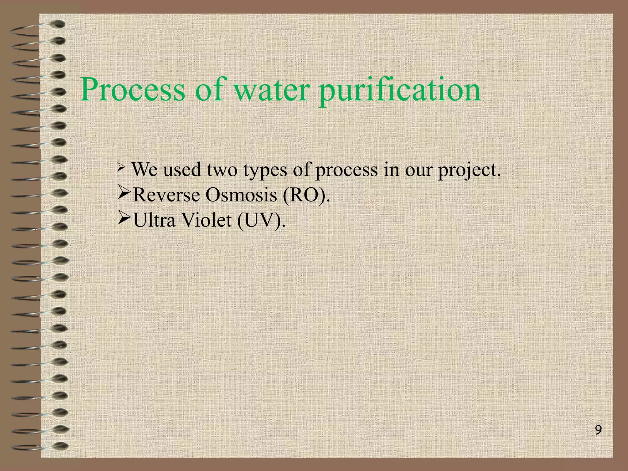 Process of water purification
 We used two types of process in our project.
Reverse Osmosis (RO).
Ultra Violet (UV).
9
 