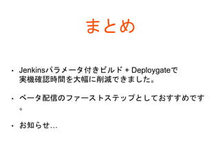 まとめ
• Jenkinsパラメータ付きビルド + Deploygateで
実機確認時間を大幅に削減できました。
• ベータ配信のファーストステップとしておすすめです
。
• お知らせ…
 