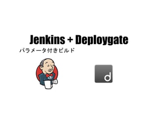 Jenkins + Deploygate
パラメータ付きビルド
 
