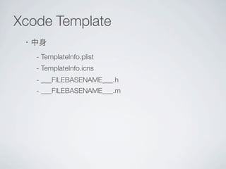 Xcode Template
・中身
- TemplateInfo.plist
- TemplateInfo.icns
- ___FILEBASENAME___.h
- ___FILEBASENAME___.m

これらのファイルを良い感じに編...