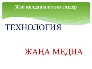 Жиі қолданылатын сөздер



ТЕХНОЛОГИЯ

    ЖАҢА МЕДИА
 