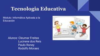 Alunos: Cleumar Freitas
Lucirene dos Reis
Paulo Roney
Rodolfo Moraes
Tecnologia Educativa
Módulo: Informática Aplicada a la
Educación
 