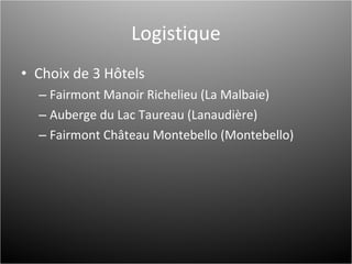 Logistique Choix de 3 Hôtels Fairmont Manoir Richelieu (La Malbaie) Auberge du Lac Taureau (Lanaudière) Fairmont Château Montebello (Montebello) 