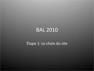 BAL 2010 Étape 1: Le choix du site 