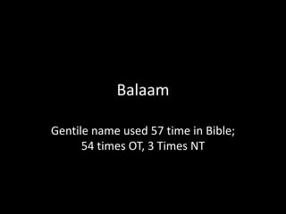Balaam
Gentile name used 57 time in Bible;
54 times OT, 3 Times NT
 