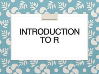 INTRODUCTION
TO R
 