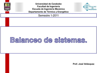 Universidad de Carabobo
Facultad de Ingeniería
Escuela de Ingeniería Mecánica
Semestre 1-2011
Prof. José Velásquez
Balanceo de sistemas.
Departamento de Térmica y Energética
 