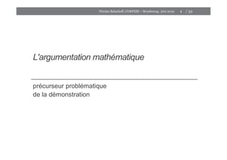 L'argumentation mathématique
précurseur problématique
de la démonstration
Nicolas Balacheff, CORFEM – Strasbourg, juin 2019 1 / 32
 
