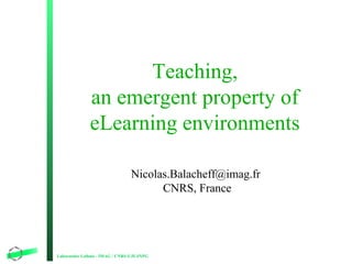 Teaching,
an emergent property of
eLearning environments
Nicolas.Balacheff@imag.fr
CNRS, France

Laboratoire Leibniz - IMA...