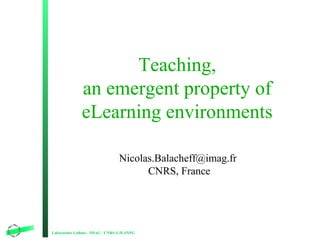 Teaching,
an emergent property of
eLearning environments
Nicolas.Balacheff@imag.fr
CNRS, France

Laboratoire Leibniz - IMAG / CNRS-UJF-INPG

1

 