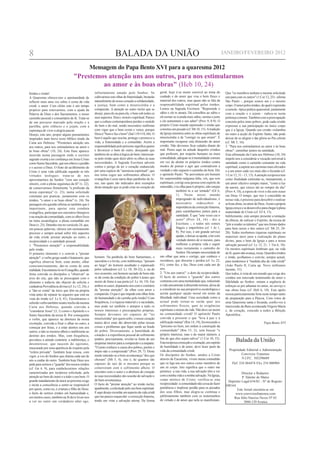 8                                                                   BALADA DA UNIÃO                                                                           JANEIRO/FEVEREIRO 2012

                                                   Mensagem do Papa Bento XVI para a quaresma 2012
                                   "Prestemos atenção uns aos outros, para nos estimularmos
                                            ao amor e às boas obras" (Heb 10, 24)
Irmãos e irmãs!                                     infinitamente amado pelo Senhor. Se                 geral, hoje é-se muito sensível ao tema do             Que "os membros tenham a mesma solicitude
A Quaresma oferece-nos a oportunidade de            cultivarmos este olhar de fraternidade, brotarão    cuidado e do amor que visa o bem físico e              uns para com os outros" (1 Cor 12, 25) - afirma
reflectir mais uma vez sobre o cerne da vida        naturalmente do nosso coração a solidariedade,      material dos outros, mas quase não se fala da          São Paulo -, porque somos um e o mesmo
cristã: o amor. Com efeito este é um tempo          a justiça, bem como a misericórdia e a              responsabilidade espiritual pelos irmãos.              corpo. O amor pelos irmãos, do qual é expressão
propício para renovarmos, com a ajuda da            compaixão. A atenção ao outro inclui que se         Lemos na Sagrada Escritura: "Repreende o               a esmola - típica prática quaresmal, juntamente
Palavra de Deus e dos Sacramentos, o nosso          deseje, para ele ou para ela, o bem sob todos os    sábio e ele te amará. Dá conselhos ao sábio e          com a oração e o jejum - radica-se nesta
caminho pessoal e comunitário de fé. Trata-se       seus aspectos: físico, moral e espiritual. Parece   ele tornar-se-á ainda mais sábio, ensina o justo       pertença comum. Também com a preocupação
de um percurso marcado pela oração e a              que a cultura contemporânea perdeu o sentido        e ele aumentará o seu saber" (Prov 9, 8-9). O          concreta pelos mais pobres, pode cada cristão
partilha, pelo silêncio e o jejum, com a            do bem e do mal, sendo necessário reafirmar         próprio Cristo manda repreender o irmão que            expressar a sua participação no único corpo
esperança de viver a alegria pascal.                com vigor que o bem existe e vence, porque          cometeu um pecado (cf. Mt 18, 15). A tradição          que é a Igreja. Quando um cristão vislumbra
Desejo, este ano, propor alguns pensamentos         Deus é "bom e faz o bem" (Sal 119/118, 68). O       da Igreja enumera entre as obras espirituais de        no outro a acção do Espírito Santo, não pode
inspirados num breve texto bíblico tirado da        bem é aquilo que suscita, protege e promove a       misericórdia a de "corrigir os que erram". É           deixar de se alegrar e dar glória ao Pai celeste
Carta aos Hebreus: "Prestemos atenção uns           vida, a fraternidade e a comunhão. Assim a          importante recuperar esta dimensão do amor             (cf. Mt 5, 16).
aos outros, para nos estimularmos ao amor e         responsabilidade pelo próximo significa querer      cristão. Não devemos ficar calados diante do           3. "Para nos estimularmos ao amor e às boas
às boas obras" (10, 24). Esta frase aparece         e favorecer o bem do outro, desejando que           mal. Penso aqui na atitude daqueles cristãos           obras": caminhar juntos na santidade.
inserida numa passagem onde o escritor              também ele se abra à lógica do bem; interessar-     que preferem, por respeito humano ou mera              Esta afirmação da Carta aos Hebreus (10, 24)
sagrado exorta a ter confiança em Jesus Cristo      se pelo irmão quer dizer abrir os olhos às suas     comodidade, adequar-se à mentalidade comum             impele-nos a considerar a vocação universal à
como Sumo Sacerdote, que nos obteve o perdão        necessidades. A Sagrada Escritura adverte           em vez de alertar os próprios irmãos contra            santidade como o caminho constante na vida
e o acesso a Deus. O fruto do acolhimento de        contra o perigo de ter o coração endurecido         modos de pensar e agir que contradizem a               espiritual, a aspirar aos carismas mais elevados
Cristo é uma vida edificada segundo as três         por uma espécie de "anestesia espiritual", que      verdade e não seguem o caminho do bem. Diz             e a um amor cada vez mais alto e fecundo (cf.
virtudes teologais: trata-se de nos                 nos torna cegos aos sofrimentos alheios. O          o apóstolo Paulo: "Se porventura um homem              1 Cor 12, 31 - 13, 13). A atenção recíproca tem
aproximarmos do Senhor "com um coração              evangelista Lucas narra duas parábolas de Je-       for surpreendido nalguma falta, vós, que sois          como finalidade estimular-se, mutuamente, a
sincero, com a plena segurança da fé" (v. 22),      sus, nas quais são indicados dois exemplos          espirituais, corrigi essa pessoa com espírito de       um amor efectivo sempre maior, "como a luz
de conservarmos firmemente "a profissão da          desta situação que se pode criar no coração do      mansidão, e tu olha para ti próprio, não estejas       da aurora, que cresce até ao romper do dia"
nossa esperança" (v. 23), numa solicitude                                                                             também tu a ser tentado" (Gl 6,          (Prov 4, 18), à espera de viver o dia sem ocaso
constante por praticar, juntamente com os                                                                             1). Neste nosso mundo                    em Deus. O tempo, que nos é concedido na
irmãos, "o amor e as boas obras" (v. 24). Na                                                                          impregnado de individualismo, é          nossa vida, é precioso para descobrir e realizar
passagem em questão afirma-se também que é                                                                            necessário redescobrir a                 as boas obras, no amor de Deus. Assim a própria
importante, para apoiar esta conduta                                                                                  importância da correcção fraterna,       Igreja cresce e se desenvolve para chegar à plena
evangélica, participar nos encontros litúrgicos                                                                       para caminharmos juntos para a           maturidade de Cristo (cf. Ef 4, 13).
e na oração da comunidade, com os olhos fixos                                                                         santidade. É que "sete vezes cai o       Infelizmente, está sempre presente a tentação
na meta escatológica: a plena comunhão em                                                                             justo" (Prov 24, 16) - diz a             da tibieza, de sufocar o Espírito, da recusa de
Deus (v. 25). Detenho-me no versículo 24, que,                                                                        Escritura -, e todos nós somos           "pôr a render os talentos" que nos foram dados
em poucas palavras, oferece um ensinamento                                                                            frágeis e imperfeitos (cf. 1 Jo 1,       para bem nosso e dos outros (cf. Mt 25, 24-
precioso e sempre actual sobre três aspectos                                                                          8). Por isso, é um grande serviço        28). Todos recebemos riquezas espirituais ou
da vida cristã: prestar atenção ao outro, a                                                                           ajudar, e deixar-se ajudar, a ler com    materiais úteis para a realização do plano
reciprocidade e a santidade pessoal.                                                                                  verdade dentro de si mesmo, para         divino, para o bem da Igreja e para a nossa
1. "Prestemos atenção": a responsabilidade                                                                            melhorar a própria vida e seguir         salvação pessoal (cf. Lc 12, 21; 1 Tm 6, 18).
pelo irmão.                                                                                                           mais rectamente o caminho do             Os mestres espirituais lembram que, na vida
O primeiro elemento é o convite a "prestar                                                                            Senhor. Há sempre necessidade de         de fé, quem não avança, recua. Queridos irmãos
atenção": o verbo grego usado é katanoein, que      homem. Na parábola do bom Samaritano, o             um olhar que ama e corrige, que conhece e              e irmãs, acolhamos o convite, sempre actual,
significa observar bem, estar atento, olhar         sacerdote e o levita, com indiferença, "passam      reconhece, que discerne e perdoa (cf. Lc 22,           para tendermos à "medida alta da vida cristã"
conscienciosamente, dar-se conta de uma             ao largo" do homem assaltado e espancado            61), como fez, e faz, Deus com cada um de              (João Paulo II, Carta ap. Novo millennio
realidade. Encontramo-lo no Evangelho, quando       pelos salteadores (cf. Lc 10, 30-32), e, na do      nós.                                                   ineunte, 31).
Jesus convida os discípulos a "observar" as         rico avarento, um homem saciado de bens não         2. "Uns aos outros": o dom da reciprocidade.           Que todos, à vista de um mundo que exige dos
aves do céu, que não se preocupam com o             se dá conta da condição do pobre Lázaro que         O facto de sermos o "guarda" dos outros                cristãos um renovado testemunho de amor e
alimento e todavia são objecto de solícita e        morre de fome à sua porta (cf. Lc 16, 19). Em       contrasta com uma mentalidade que, reduzindo           fidelidade ao Senhor, sintam a urgência de
cuidadosa Providência divina (cf. Lc 12, 24), e     ambos os casos, deparamo-nos com o contrário        a vida unicamente à dimensão terrena, deixa de         esforçar-se por adiantar no amor, no serviço e
a "dar-se conta" da trave que têm na própria        de "prestar atenção", de olhar com amor e           a considerar na sua perspectiva escatológica e         nas obras boas (cf. Heb 6, 10). Este apelo
vista antes de reparar no argueiro que está na      compaixão. O que é que impede este olhar feito      aceita qualquer opção moral em nome da                 ressoa particularmente forte neste tempo santo
vista do irmão (cf. Lc 6, 41). Encontramos o        de humanidade e de carinho pelo irmão? Com          liberdade individual. Uma sociedade como a             de preparação para a Páscoa. Com votos de
referido verbo também noutro trecho da mesma        frequência, é a riqueza material e a saciedade,     actual pode tornar-se surda quer aos                   uma Quaresma santa e fecunda, confio-vos à
Carta aos Hebreus, quando convida a                 mas pode ser também o antepor a tudo os             sofrimentos físicos, quer às exigências                intercessão da Bem-aventurada Virgem Maria
"considerar Jesus" (3, 1) como o Apóstolo e o       nossos interesses e preocupações próprias.          espirituais e morais da vida. Não deve ser assim       e, de coração, concedo a todos a Bênção
Sumo Sacerdote da nossa fé. Por conseguinte         Sempre devemos ser capazes de "ter                  na comunidade cristã! O apóstolo Paulo                 Apostólica.
o verbo, que aparece na abertura da nossa           misericórdia" por quem sofre; o nosso coração       convida a procurar o que "leva à paz e à
exortação, convida a fixar o olhar no outro, a      nunca deve estar tão absorvido pelas nossas         edificação mútua" (Rm 14, 19), favorecendo o                                          Papa Bento XVI
começar por Jesus, e a estar atentos uns aos        coisas e problemas que fique surdo ao brado         "próximo no bem, em ordem à construção da
outros, a não se mostrar alheio e indiferente ao    do pobre. Diversamente, a humildade de              comunidade" (Rm 15, 2), sem buscar "o
destino dos irmãos. Mas, com frequência,            coração e a experiência pessoal do sofrimento       próprio interesse, mas o do maior número, a
prevalece a atitude contrária: a indiferença, o     podem, precisamente, revelar-se fonte de um
                                                    despertar interior para a compaixão e a empatia:
                                                                                                        fim de que eles sejam salvos" (1 Cor 10, 33).
                                                                                                        Esta recíproca correcção e exortação, em espírito
                                                                                                                                                                       Balada da União
desinteresse, que nascem do egoísmo,
mascarado por uma aparência de respeito pela        "O justo conhece a causa dos pobres, porém o        de humildade e de amor, deve fazer parte da
                                                    ímpio não o compreende" (Prov 29, 7). Deste         vida da comunidade cristã.                                Propriedade Editorial e Administração
"esfera privada". Também hoje ressoa, com
                                                    modo entende-se a bem-aventurança "dos que          Os discípulos do Senhor, unidos a Cristo                          Convívios Fraternos
vigor, a voz do Senhor que chama cada um de
                                                    choram" (Mt 5, 4), isto é, de quantos são           através da Eucaristia, vivem numa comunhão                         N.I.P.C. 503298689
nós a cuidar do outro. Também hoje Deus nos
pede para sermos o "guarda" dos nossos irmãos       capazes de sair de si mesmos porque se              que os liga uns aos outros como membros de                 Tlef: 234 884474 FAx 234 880904
(cf. Gn 4, 9), para estabelecermos relações         comoveram com o sofrimento alheio. O                um só corpo. Isto significa que o outro me
caracterizadas por recíproca solicitude, pela       encontro com o outro e a abertura do coração        pertence: a sua vida, a sua salvação têm a ver
                                                                                                                                                                          Director e Redactor:
atenção ao bem do outro e a todo o seu bem. O       às suas necessidades são ocasião de salvação e      com a minha vida e a minha salvação. Na Igreja,
                                                                                                                                                                          P. Valente de Matos
grande mandamento do amor ao próximo exige          de bem-aventurança.                                 corpo místico de Cristo, verifica-se esta
                                                                                                                                                                 Depósito Legal:634/82 - Nº de Registo:
e incita a consciência a sentir-se responsável      O facto de "prestar atenção" ao irmão inclui,       reciprocidade: a comunidade não cessa de fazer
                                                                                                                                                               108164
por quem, como eu, é criatura e filho de Deus:      igualmente, a solicitude pelo seu bem espiritual.   penitência e implorar perdão para os pecados
                                                                                                                                                                      Este Jornal encontra-se em
o facto de sermos irmãos em humanidade e,           E aqui desejo recordar um aspecto da vida cristã    dos seus filhos, mas alegra-se contínua e
                                                                                                                                                                     www.conviviosfraternos.com
em muitos casos, também na fé deve levar-nos        que me parece esquecido: a correcção fraterna,      jubilosamente também com os testemunhos
                                                                                                                                                                    Rua Júlio Narciso Neves Nº 65
a ver no outro um verdadeiro alter ego,             tendo em vista a salvação eterna. De forma          de virtude e de amor que nela se manifestam.
                                                                                                                                                                           3860-129 Avanca
 