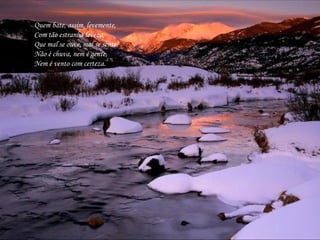 Quem bate, assim, levemente,  Com tão estranha leveza,  Que mal se ouve, mal se sente?  Não é chuva, nem é gente,  Nem é vento com certeza.  