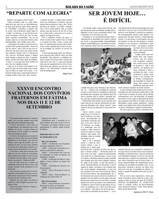 2                                                                                                                                                                        julho/Agosto 2010

 “REPARtE COM AlEgRIA”                                                                                        SER JOVEM hOJE…
   Repartir com alegria como? O quê?
   Numa sociedade cada vez mais domi-
nada pelo ego que leva ao individualismo,
                                                  o repartir do amor, o repartir desse mesmo
                                                  Jesus que conhecemos e sentimos, mas que
                                                  muitos não reconhecem e não o vêm. Talvez
                                                                                                                   é DIfíCIl
ao bem-estar pessoal numa ilusão aparente         devamos até repartir, ou melhor, entregar-
de “felicidade”, a partilha e o repartir com      Lhe a Ele a nossa própria vida, as nossas           A juventude sendo a época mais bela da vida        vens de hoje de tal maneira são atirados para uma
os outros, vão-se perdendo, dando lugar ao        acções, para que através de nós Ele se faça      de uma pessoa, pode ser também, quando não sa-        vida fácil e sem leis, que se torna difícil contro-
“vender”, ao interesse, ao que dá lucro ma-       ver, se faça sentir, e mais uma vez se torne a   diamente vivida, a mais conturbada e difícil. Não     larem os seus instintos e vencerem as tentações.
terial ou humano. Talvez por isso, no meio        repartir na alegria do outro.                    é fácil hoje viver essa época da vida.                Do relacionamento afectivo entre rapazes e ra-
deste “egoísmo dissimulado”, em vez de               Pois o verdadeiro mistério do amor é o           Continuam a ser extraordinariamente belas e        parigas hoje faz parte normal o relacionamento
alegria, cada vez se sinta mais tristeza, mais    tornar-se tanto maior quanto mais se divide      esperançosas as qualidades que ornam a vida de        sexual, e os pais pouco se preocupam com que
desumanidade, mais solidão, mais, mais...         e se reparte por todos. Assim, a nossa vida      um jovem: a sua generosidade, disponibilidade,        tal aconteça, se não são eles próprios a criarem
   A mensagem do próprio Jesus leva-nos a         deve ser marcada pela presença desse Deus-       alegria, sensibilidade para os problemas de injus-    situações a isso favoráveis. Geralmente os pais
meditar neste sentido da partilha. “Amai-vos      Amor, sendo repartida pelos outros em ges-       tiça e opressão, desejo forte de construir uma so-    proporcionam aos filhos – até porque a maioria
uns aos outros”, não é mais do que esse re-       tos de bondade, de carinho, de serviço, de                                                                                   dos lares só tem um ou dois
partir de mim pelo outro, por muitos outros       missão...                                                                                                                    filhos – tudo o que de mate-
que rodeiam a minha vida. É o darmo-nos              A nossa peregrinação anual em Fátima é                                                                                    rial eles desejam.
sem reservas, recebendo apenas a alegria          pois momento para reflectir sobre este dom                                                                                      Criados assim num am-
desta entrega, a alegria do amor. A gratuiti-     da partilha. Que sintamos a verdadeira ale-                                                                                  biente fácil, sem compro-
dade é um dos mais belos dons do verdadei-        gria no repartir dos nossos dons, naquilo que                                                                                missos, sem leis morais,
ro amor, e é esse que deve fazer brilhar em       cada um de nós tem e é, para que sejamos                                                                                     sem princípios educacio-
nós a luz da verdadeira alegria.                  mais que um agrupamento de cores no san-                                                                                     nais, muitos jovens, depois
   Cada vez se vê menos esse repartir. O re-      tuário para que sejamos um arco-íris vivo,                                                                                   de gozarem a vida à sua
partir da vida, do nosso tempo com o irmão,       alegre e em “Movimento” Fraterno nesta                                                                                       maneira e de qualquer ma-
com os filhos, no casal, com os pais... o re-     terra de peregrinação.                                                                                                       neira, começam a sentir a
partir de tempo para a construção de uma so-                                                                                                                                   desilusão da vida, o vazio
                                                                                  Hugo Cravo                                                                                   existencial e muitas vezes
ciedade melhor, mais justa, mais fraterna...
                                                                                                                                                                               levam a sua aventura até
                                                                                                                                                                               às últimas consequências,
                                                                                                                                                                               até mergulhar no mundo da
                                                                                                                                                                               droga, para esquecer seus
                                                                                                                                                                               problemas, para mais facil-

       XXXVII ENCONtRO                                                                             ciedade mais justa, mais humana e mais fraterna,
                                                                                                   etc, etc… Todavia esta sociedade de consumo
                                                                                                                                                         mente alcançar situações de prazer sensível.
                                                                                                                                                            E assim entramos num mundo de jovens deso-

    NACIONAl DOS CONVíVIOS                                                                         em que vivemos minou os verdadeiros valores da
                                                                                                   juventude para conseguir seus apetites fáceis de
                                                                                                                                                         rientados que não encontram sentido para a vida
                                                                                                                                                         e que levam a aventura do prazer até às últimas

     fRAtERNOS EM fÁtIMA                                                                           lucro e destruiu nela os valores, sobretudo mo-
                                                                                                   rais, por que se pautou durante muitas décadas.
                                                                                                                                                         consequências, até à sua destruição. Só quando
                                                                                                                                                         tal acontece é que os pais se apercebem do drama

       NOS DIAS 11 E 12 DE
                                                                                                      Infelizmente hoje muitos jovens marcam essa        que causaram a seus filhos e só então “com muita
                                                                                                   época bela da sua vida por sentimentos de anar-       dificuldade e quase sempre impotência”, tentam

          SEtEMbRO
                                                                                                   quia que defendem com “unhas e dentes” como           mudar sua conduta num esforço desesperado de
                                                                                                   sendo as marcas de projecção de um jovem mo-          os salvar. Geralmente é sempre já tarde demais.
                                                                                                   derno.                                                   Por isso é que nós os jovens, conscientes desta
                                                                                                      Assim muitos jovens
                                                                                                   julgam que ser jovem ac-
                                                                                                   tual e moderno é ser anár-
       É ao mesmo tempo encontro de “acção de       Rogai por nós, Maria:                          quico, desrespeitador da
    graças” por os nossos estatutos terem sido      Aguardamos pois, a presença de al-             autoridade sobretudo dos
    aprovados pela Conferência Episcopal.         guns milhares de jovens neste Convívio           pais, levar uma vida mo-
       O nosso movimento, como meio de            - Animação, em Fátima. Preside à nossa           ral libertina, ser exigen-
    Evangelização, tem chamado para Cristo        peregrinação D. serafim, Bispo Emérito           te e indelicado, usar por
    milhares de jovens e sempre foram um          de Fátima.                                       sistema o calão, passar as
    movimento juvenil estando em sintonia                                                          noites em orgias, ter muito
    com a hierarquia da Igreja.                   hORÁRIO DOS ACtOS                                dinheiro para gastar, não
       E é motivo de alegria que essa acção de                                                     trabalhar, entrar no mundo
                                                  DA PEREgRINAÇÃO
    graças, ao fim de cada ano de actividades                                                      das drogas etc, etc.
    apostólicas do movimento, seja feita em                                                           Hoje é tal a anarquia
                                                     Dia 11 de Setembro
    Fátima, nesse lugar de perdão e por isso                                                       moral e a falta de senti-
                                                     14H30 – Acolhimento dos Peregrinos
    também de amor, em que nossa Senhora                                                           mentos nobres a que se
                                                  no Centro Apostólico Paulo VI
    se revelou aos 3 pastorinhos pedindo con-                                                      chegou que, a maior parte
                                                     14H45 – Celebração da Penitência Co-
    versão através da penitência e da oração.                                                      dos jovens têm “vergonha” de dizer que são vir-       situação para que nos continuam a empurrar, te-
                                                  lectiva e individual no anfiteatro
       E este facto é tanto mais relevante para                                                    gens e mesmo sendo-o – felizmente muitos há           mos que tomar consciência das nossas responsa-
                                                     16H45 – Concentração dos Convivas
    cada um de nós jovens do movimento,                                                            que vivem esse ideal, - negam-no publicamente         bilidades no mundo de hoje, e não nos deixarmos
                                                  na Esplanada em frente da Basílica da
    quanto sabemos que todos os convívios que                                                      com medo de ser ridicularizados, os que vivem         com facilidade continuar a envolver nas teias da
                                                  Santíssima Trindade
    se realizam invocam Maria, como sua pro-                                                       no respeito e obediência paterna tentam camuflar      destruição que os adultos nos prepararam. Temos
                                                     17H00 – Celebração da Palavra e Sau-
    tectora, sua mestra e “Senhora do SIM”.                                                        essa situação para não serem julgados meninos         que tomar consciência que as nossas vidas e as
                                                  dação a Nossa Senhora na Capela das
       Ela, em cada curso que se realiza, na                                                       do “papá ou da mamã”, os que não passam as            nossas potencialidades são fundamentais para a
                                                  Aparições
    intimidade amorosa de Jesus Cristo, está                                                       noites sistematicamente em discotecas e outros        mudança da sociedade de amanhã e que, se nos
                                                     17H45 – Celebração por dioceses nos
    sempre presente como acontecia no Lar                                                          lugares de orgias, escondem a sua situação para       deixarmos continuar a destruir em todos estes
                                                  locais próprios
    de Nazaré.                                                                                     não serem julgados ultrapassados; os que nas          antros de vício que a sociedade nos oferece, te-
                                                     21H15 – Terço e Procissão de velas na
       É por isso que os jovens dos Convívios-                                                     suas relações sociais não vivem à base do calão e     remos o mundo de amanhã muito pior do que o
                                                  esplanada
    Fraternos têm também devoção e um ca-                                                          da conversa brutesca, são marginalizados, etc. E      de hoje.
                                                     22H15 – Sarau “ Festa da Música” no
    rinho muito especiais por Nossa Senhora.                                                       de tal maneira este conceito de jovem moderno se         Nós os jovens mais responsáveis, temos que
                                                  Anfiteatro do Centro Paulo VI
    Foi por Ela que receberam Jesus.                                                               apoderou até dos adultos, que há muitos pais que      tomar consciência deste estado de coisas e lan-
       Também, por essa razão, em todos os                                                         desejam que sejam assim os seus filhos e, quando      çarmos a todos os jovens um grito de ALERTA:
                                                     Dia 12 de Setembro
    convívios, é-lhe dirigida esta prece cari-                                                     aparece um jovem que pauta a sua conduta pelos        JOVENS ACORDEMOS JÁ, ENQUANTO
                                                     10H15 – Terço do Rosário, Eucaristia e
    nhosa e filial:                                                                                verdadeiros valores morais da delicadeza, do res-     NÃO É TARDE, PARA AS REALIDADES
                                                  Procissão do Adeus na Esplanada
       “Os jovens deste Convívio - Fraterno                                                        peito, da obediência etc, é fácil ouvir-lhes dizer    DAS NOSSAS VIDAS E NÃO NOS DEIXE-
                                                     14H00 – Festa da Despedida no Parque
       A Ti se entregam                                                                            e aos adultos: “nem parece um jovem de hoje…          MOS MAIS DESTRUIR.
                                                  n.º 2
                                                                                                   hoje já não se encontram jovens destes” !... os jo-                         António do 250 CF - Porto
 