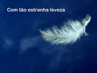 Com tão estranha leveza
 