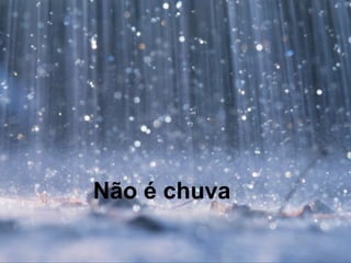 Não é chuva
 