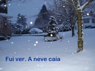 Fui ver. A neve caía
 