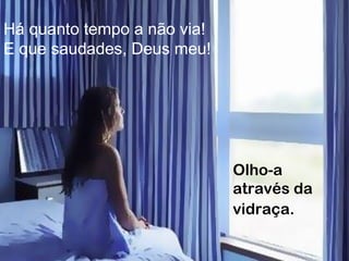 Há quanto tempo a não via!
E que saudades, Deus meu!
Olho-a
através da
vidraça.
 
