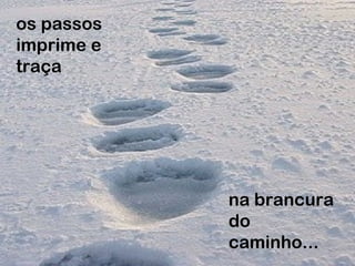 os passos
imprime e
traça
na brancura
do
caminho...
 