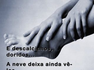 E descalcinhos,E descalcinhos,
doridos...doridos...
A neve deixa ainda vê-A neve deixa ainda vê-
 