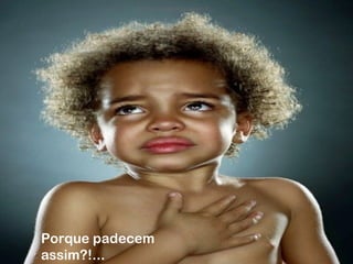 Porque padecem assim?!...Porque padecem assim?!...Porque padecem assim?!...
Porque padecem
assim?!...
 