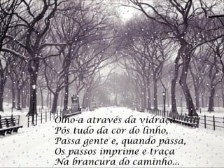 Olho-a através da vidraça.  Pôs tudo da cor do linho,  Passa gente e, quando passa,  Os passos imprime e traça  Na brancura do caminho...  