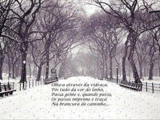 Olho-a através da vidraça.  Pôs tudo da cor do linho,  Passa gente e, quando passa,  Os passos imprime e traça  Na brancura do caminho...  