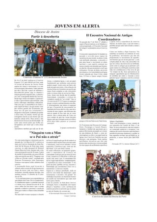 No passado dia 13 de Abril, 2.º sábado a
seguir à Páscoa realizou-se em Valadares e
como programado, o II Encontro Nacional
deAntigos Coordenadores até ao Convívio
200.
O reencontro naturalmente foi fundado no
passado e revivido nesse espaço de
memórias de uma missão, na altura vivida
com profundo entusiamo, a percorrer o
país para lançar o movimento no plano
nacional, e cujo espírito continua nos
nossos corações nas amizades que fizemos,
no ideal de vida que projetamos e na fé que
reforçamos. Ou seja, na altura, um jovem
movimento a viver uma dinâmica de Igreja
Jovem seduzida por Jesus Cristo, ainda
hoje, O Único a Quem sempre Iremos
a quem viveu a experiência de convívio
fraterno, há muitos anos, e que tem muito a
partilhar porque anda "pelo mundo a cantar a
sua herança".
Como nos lembra o Papa Francisco "No
caminhar, no construir, no confessar, às vezes
há problemas, movimentos que não são
propriamente os movimentos do caminho,
movimentos que nos levam para trás." e esta
complexidade da vida e das encruzilhas em
que nos coloca, não deixou de ser lembrada,
assim como os amigos que já partiram e por
quem oramos na celebração eucarística onde
João nos confidenciava a boa nova de que
"Ao romper do dia, Jesus apresentou-se na
margem" aguardando que nos libertássemos
do turbilhão das ondas e, trazendo a nossa
parte da "pesca" vençamos, com Ele, as nossas
II Encontro Nacional de Antigos
Coordenadores
De 18 a 21 de Abril, realizou-se o Convívio
Fraterno 1213, pelo IDESO em Eirol, onde
14 jovens da diocese de Aveiro foram
capazes de vencer o nervosismo e os seus
receios de partir à descoberta.Todos sabemos
que não é fácil dar o passo de enfrentar o
desconhecido porém, algo os chamou a
estarem presentes naqueles dias, e a darem o
seu "sim" a esta grande família de Convivas.
Desde logo, foram convidados a "gastarem"
a vida e a aproveitarem cada momento: cada
sorriso, cada toque, cada abraço, cada pessoa.
Vida essa que se assemelhava em muito a
uma viagem de barco, em que muitas vezes
não tiramos partido das ferramentas que
Deus nos dá para nos orientarmos e
chegarmos a bom porto, acabando por perder
o nosso rumo. No entanto, mesmo que não
consigamos fazê-lo ou até mesmo que nos
tentemos afastar d'Ele, Deus insiste e não
desiste de nos levar ao cais da felicidade - tal
como uma estrela polar que brilha aos
navegadores, por muito que a noite esteja
escura.
Aprendemos também que cada um de nós
forma a verdadeira Igreja, e tem um papel
fundamental que nenhuma outra pessoa
poderá ocupar. Assim como um barco não
pode navegar sem remos, vela ou âncora, da
mesma forma nós formamos um puzzle que
nunca ficará completo se não colocarmos
todos os nossos dons ao serviço de Deus.
Estes, foram sem dúvida dias de partilha,
fraternidade, comunhão e vivência do
verdadeiro sentido de "ser cristão". Que os
14 convivas do CF1213 nunca se esqueçam
do que viveram e sentiram durante esses dias.
E, principalmente, que nunca se esqueçam
de que a Eucaristia de encerramento no
Seminário deAveiro não foi o fim, mas sim o
retomar de uma viagem, cuja diferença não
está no mundo lá fora, mas sim no vosso
interior. Que a estrela polar de Cristo vos
sirva sempre de guia nas vossas decisões
futuras, para que consigam assim ser reflexo
d'Ele para todos quantos se cruzarem
convosco!
A equipa coordenadora
Diocese de Aveiro
Partir à descoberta
Foi com muita alegria e entusiasmo que no
passado dia 1 de Maio de 2013, realizou-se
mais um Convívio Animação da Zona Pas-
toral Sul da Diocese do Porto para casais
convivas, no salão paroquial de Mosteirô
(Santa Maria da Feira), durante todo o dia,
com a presença de cerca de 30 casais.Aparte
da manhã foi preenchida com uma reflexão
sobre um tema do ano da Fé "Ninguém vem
a Mim se o Pai não o atrair", orientado pelo
Diácono Permanente João Domingos
Fonseca e sua esposa Lurdes, também casal
conviva.
O testemunho deste casal levou-nos a
reflectir sobre os actos de fé que fazemos ao
longo da nossa vida, nos bons e maus
momentos, trazendo algumas dúvidas, mas
também certezas. O caminho da Fé atrai-
nos ao Pai.
"A fé cristã apresenta a sua originalidade na
sua relação com Cristo. Ele é o coração da fé.
É o fundamento seguro, o conteúdo essencial
e o termo vivo e pessoal do acto de fé. Só
com o olhar fixo em Jesus é que o cristão
aprende a conhecer a presença e a acção de
Deusqueorodeiaeochamaaumacomunhão
nova".
Por outro lado vivemos o projecto e o desafio
"Ninguém vem a Mim
se o Pai não o atrair"
da Nova Evangelização que há-de traduzir-se
noanúnciodessemesmoJesuscommaisardor
e entusiasmo, como novos métodos e novas
expressões. Concluiu-se que, como nos diz
São Paulo, "a Fé sem obras é morta…".
Os casais reflectiram, em pequenos grupos,
sobre a importância da vivência em
comunidade cristã que gira em torno de Jesus
Cristo, constrói-se à volta d'Ele e é d'Ele que
recebe vida, amor e paz. A comunidade tem
de ser o lugar onde fazemos, verdadeiramente,
a experiência de Jesus ressuscitado. É nos
gestos de amor, partilha, serviço, encontro e
fraternidade que encontramos Jesus vivo a
transformar e a renovar o mundo.
Seguiu-se o almoço partilhado, tarde de
convívio com muita boa disposição e para
terminarmos o encontro "em grande" foi
celebrada a Eucaristia e no final desta fizemos
um assalto aos merendeiros que cada casal
trouxe para o lanche.
Como de costume, no final deste Convívio
Animação, houve a despedida com muitos
abraços e beijinhos e com a promessa de
estarmos presentes no próximo que se realiza
no mês de Outubro do corrente ano.
O Secretariado Diocesano do Porto dos
Casais Convivas
Convívio - Fraterno Nº 1213 da diocese deAveiro
porque só Ele tem Palavras de Vida Eterna.
Os 25 presentes das Dioceses de Lamego,
Porto, Portalegre e Castelo Branco,
Santarém e Setúbal não ignoraram que a
palavra Movimento pressupõe ser o motor
de uma dinâmica de futuro e, como tal,
interrogaram-se sobre o seu papel atual na
Igreja e nos Convívios Fraternos nas suas
dioceses e nas paróquias. Neste espírito
partilhamos iniciativas que têm sido
promovidas nas dioceses e na necessidade
de criar espaços de acolhimento específicos
fadigas e fragilidades.
Para o ano projetamos a nossa vontade de
nos entrarmos em Castelo de Vide a 3 de
Maio. Se leres esta notícia e não tens estado a
ser contactado ajuda-nos a recuperar o teu
endereço de correio eletrónico para facilitar a
partilha de próximas dinâmicas e acolher as
tuas sugestões em http://goo.gl/DjShJ ou, se
preferires, o acesso móvel pelo QRCODE
anexo.
Fernanda (59.º) e António Manuel (42.º)
Convívio de casais da Diocese do Porto
Abril/Maio 2013
JOVENS EM ALERTA6
 