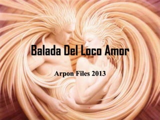 .
Balada Del Loco Amor
Arpon Files 2013
 