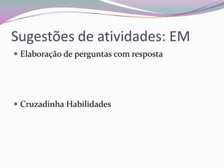 Sugestões de atividades: EM
 Elaboração de perguntas com resposta

 Cruzadinha Habilidades

 
