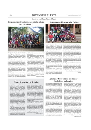 JOVENS EM ALERTA
Nos dias 13, 14 e 14 de Dezembro de 2013
teve lugar, em Moçambique, o convívio-
fraterno nº 1224. O convívio realizou-se em
Chibututuine, distrito da Manhiça e contou
com a presença de 35 jovens de ambos os
sexos.
No semblante dos jovens participantes era
visível a ardente vontade de encontar e viver
o amor, mas sem saber onde, realmente,
encontrá-lo, principalmente numa altura em
queasociedademoçambicanaestámergulhada
numa crise de valores e vive uma total
incerteza devido ao imbróglio que se vive no
país. "Anseiamos o amor, pois acreditamos
que só ele pode devolver a dignidade não só a
nós, mas também ao mundo em geral", diziam
os jovens.
No decurso do convívio, os jovens foram
descobrindo que o verdadeiro amor só é, de
facto, possível quando se tem Crsito no
coração e que esse amor consiste numa
Esse amor me transformou, a minha minha
vida ela mudou…
verdadira doação aos outros sem distinção de
raça, sexo, idade...
Visivelmente eufórico, oAlfredo da Victória
disse, durante o enceramento, que havia
percebido que o amor passava por um
verdadeiro sacrifício e que durante os três dias
havia sofrido uma verdadeira metamorfose.
Essa transformação secundada por Elina
Mucavel, segundo esta, só foi possível graças
à oportunidade que tiveram de "conversar
intimamente com Deus" e com os irmãos.
Ainda durante o enceramento, um jovem de
nome José disse que saía do convívio com a
missão de dar a conhecer aos outros (amigos
e familiares) o verdadeiro amor que
experienciou durante os três dias do convívio.
Deus queira que, de facto, o Seu Amor se
espalhe por toda terra e que os jovens deste
convívio sejam os incansáveis arautos do
poderoso amor divino.
Convíva Luís Alves
Hojeomeucoraçãodivide-seentreumagrande
alegriaeumadeceçãonãomuitogrande,mas
queestragaaalegria.Aalegriavemdofim-de-
semana, vivido na fraternidade e na partilha
dafé.Adeceção,vemdasatitudesdealgumas
pessoasquesedizemcristãseque"anunciam"
Jesus. Às vezes, a deceção, vem de mim
própriatambém.ÉqueanunciarJesus,émuito
maisqueumamera"piedosaobrigaçãocristã"
como método para atingir a salvação.
Anunciar (e viver) em Jesus, não pode ser
um fardo, um "TPC" para fazer quando
chegamos a casa, no final de um dia de
trabalho. Se é assim que encaramos isto de
evangelizar, ainda não entendemos a
verdadeira dimensão de ser cristão.
Anunciar Jesus tem de ser bom. Tem de nos
fazer bem. Tem de ser entusiasmante e radi-
cal e bonito.Tem de nos causar borboletas na
barriga.
Jesustemdeseroamigodesempre.Detodas
as horas e não apenas das horas mais tristes
edifíceis.TemdeserAqueleaquempedimos
opinião quando temos em mãos uma decisão
importante.Aquele que vai connosco para o
bar, para a noite e para o shopping. Jesus
tem de ser para nós natural como respirar ou
comoachuva.Etemdenosincomodarcomo
Anunciar Jesus tem de nos causar
borboletas na barriga
a chuva, se for necessário. Se Jesus nos
incomodar é bom sinal! É porque deixámos
que Ele se metesse na nossa vida. Jesus é uma
opção de vida e optar por Ele é difícil e já todos
sabemos disto. Mas mesmo sabendo disto,
fingimos que essa opção pode até nem ser
radical. Moldamos o Deus de Jesus Cristo à
nossa imagem e aí vamos nós com as nossas
"exceçõesàregra"criadaspelonossoegoísmo.
"Detesto que fales de mim, MAS se eu falar de
ti, talvez nem seja tão mau assim porque afinal,
atémereces"."Detestoquemeapontemfalhas,
MAS se eu apontar falhas a outros, estou a ser
direto e frontal." E quando enchemos a boca
para dizer que "correu mal" mas não mexemos
um dedo para ajudar ou para fazer melhor? E
as nossas ironias? E as nossas hipocrisias? E
as nossas antipatias de estimação? E os nossos
risinhos cínicos quando alguém faz ou diz
algumacoisaquenãovádeencontroaosnossos
padrões?
Seestetextoéumaindireta?Não.Éumadireta.
Équeestadeceçãoquemepesaaquinocoração,
dói-me.Asério!Eestafoiaformamaisdelicada
que encontrei de exorcizar esta coisa má que
me ficou cá dentro e que mata as borboletas
que sinto na barriga, quando anuncio Jesus.
Fabiola Mourinho CF 833
Bragança-Miranda
A Igreja "é, por sua própria natureza,
missionária, já que tem a sua origem na
missão do Filho e do Espírito Santo,
segundo o plano do Pai" (Concílio
Vaticano II, Ad Gentes, 2). "É esta a
vocação própria da Igreja, a sua
identidade mais profunda: existe para
evangelizar" (Paulo VI, Evangelii
nuntiandi, 14). E a missão de evangelizar
consiste em levar a Boa Notícia do amor
de Deus a todos os povos do mundo.
Por conseguinte, a Igreja não pode
encerrar-se em si mesma. A sua acção,
em adesão à palavra de Cristo e sob a
influência da sua graça e da sua caridade,
deve fazer-se plena e actualmente
presente a todos os homens e a todos os
povos, para os conduzir a Cristo (cf. Ad
Gentes, 5).
É, por isso, necessário que tanto os
baptizados, de forma individual, como
as comunidades eclesiais se interessem
pela missão, não só de modo esporádico
e ocasional, mas de modo constante,
como forma de vida cristã.Amissão uni-
versal implica a todos. O Evangelho não
Evangelização, tarefa de todos
pode ser um bem exclusivo de quem o
recebeu, mas um dom que deve ser
comunicado; constitui aquilo que
poderíamos chamar um dom-compromisso,
confiado a todos os baptizados.
Esta missão representa um desafio para
todos: sacerdotes, religiosos e leigos, a fim
de que colaboremos nas nossas paróquias,
escolas e instituições com projectos
específicos que cheguem sobretudo aos que
sofrem e aos mais pobres. A colaboração
entre todos é um dos pontos mais
significativos, quando se trata de promover
a missão de Deus.
Esta missão ainda está longe de estar
terminada. Por isso, o Papa Francisco (e o
mesmo poderíamos dizer dos outros Papas)
tem repetido com insistência que a Igreja
necessita de continuar com esta missão de
dar a conhecer o amor de Deus pelo seu
povo. Unamo-nos a ele e a toda a Igreja,
para juntos levarmos com entusiasmo o
Evangelho àqueles que ainda não o
conhecem ou o conhecem mal.
António Coelho, s.j.
Dezassete jovens participaram, nos dias
20, 21 e 22 de Dezembro de 2013, do
Convívio-Fraterno nº1227, realizado no
Seminário Cristo-Rei, na Matola. Apesar
da visível ansiedade, repazes e raparigas
diziam uninanimamente: "estamos aqui
porque escolhemos Cristo".
Não havia, realmente, espaço para duvidar
no que aqueles jovens briosos diziam, pois
tratava-se de uma época em que as pessoas
de todos sexos e todas idades estavam
preocupados em preparar de forma
pomposa suas festas de Natal e de final do
ano. "Mas que Natal seria sem Cristo?",
Questionavam os 17 jovens participantes
do convívio. "Podemos até preparar grande
festa, mas não será Natal nenhum se não
tiermos Cristo no centro das atenções, pois
nãoépossívelfazerumafestadeaniversário
sem o aniversariante", diziam e reiteravam
os jovens.
Foi dentro deste espírito de afirmações e
questionamentos importantíssimos sobre
Cristo que decorreram os três dias do
Convívio-Franterno, ao longo dos quais os
jovens foram, durante os testemunhos e
Se queres ter ideal, escolhe Cristo...
conferências, descobrindo as implicações de
escolher Cristo no quotidiano das suas vidas.
Visivelmenteemucionadosecomprometidoscom
aspalavrasditasapriori,duranteoencerramento,
IsaíasGomanedissequenaquelemomentosabia
muito bem que escolher Cristo implicava ser
humilde, saber perdoar e amar gratuitamente os
Homens. "Escolher Cristo significa, ainda, tê-lo
comoverdadeiroamigoquenuncanosabandonae
quesepodeconfiaremtodosmomentosdanossa
vida", acrescentou a Beatriz.
Foram, na verdadade, três dias que, de algum
modo, fortificaram tanto a fé dos jovens de tal
forma que diziam ir embora querendo ficar mais
temponequelelocalemquetudogiravaemtorno
de Cristo.
Oxalá, caros jovens, embora não nesta casa que
nos acolheu, continuemos com Crsito e que O
levemos não só à nossa família, mas também a
sociedade em geral, pois só assim estaremos a
construir um mundo melhor e mais humano,
demonstrando, deste modo, a importância de
escolher Cristo para ter um ideal.
Convivas Nodondy da Clara e Gildo S.
Maxaieie
6 Janeiro/Fevereiro 2014
Convívios em Moçambique - Maputo
 